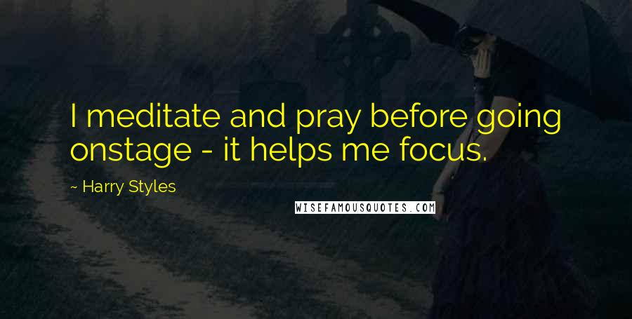 Harry Styles Quotes: I meditate and pray before going onstage - it helps me focus.
