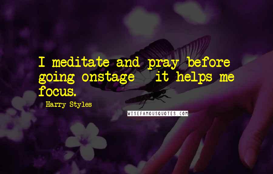 Harry Styles Quotes: I meditate and pray before going onstage - it helps me focus.