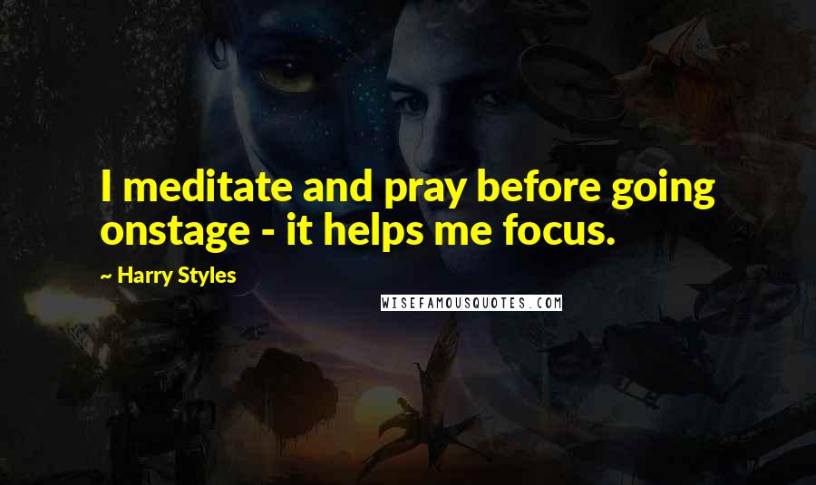 Harry Styles Quotes: I meditate and pray before going onstage - it helps me focus.