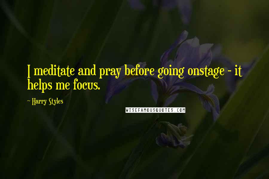 Harry Styles Quotes: I meditate and pray before going onstage - it helps me focus.