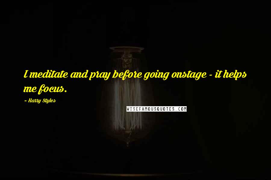 Harry Styles Quotes: I meditate and pray before going onstage - it helps me focus.