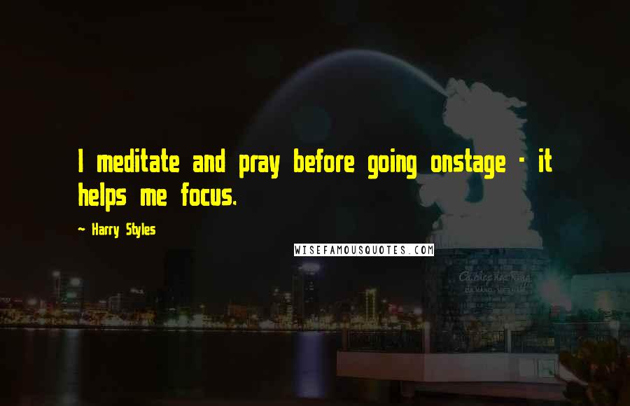 Harry Styles Quotes: I meditate and pray before going onstage - it helps me focus.