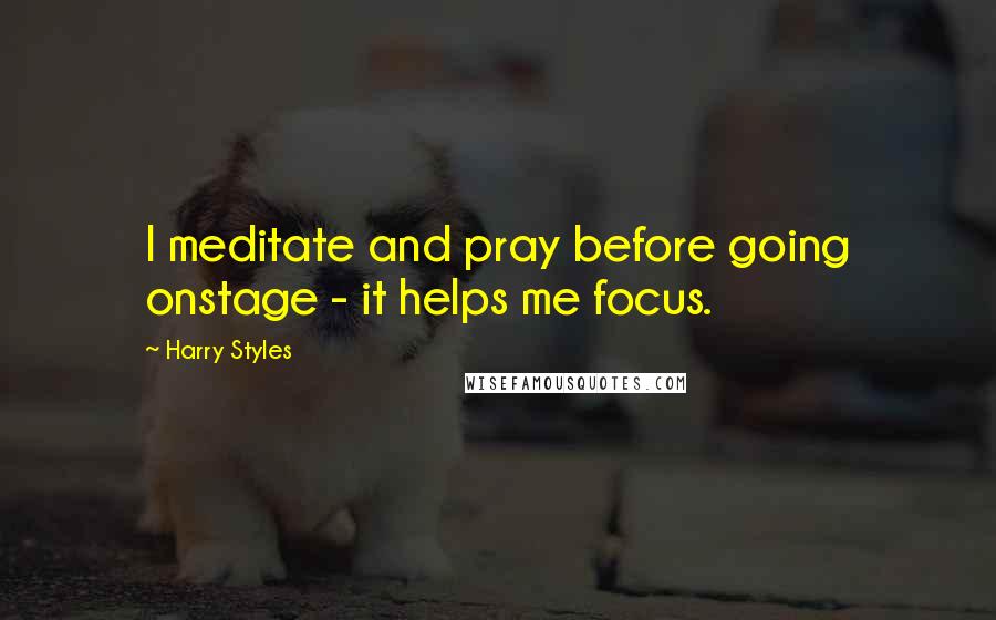 Harry Styles Quotes: I meditate and pray before going onstage - it helps me focus.
