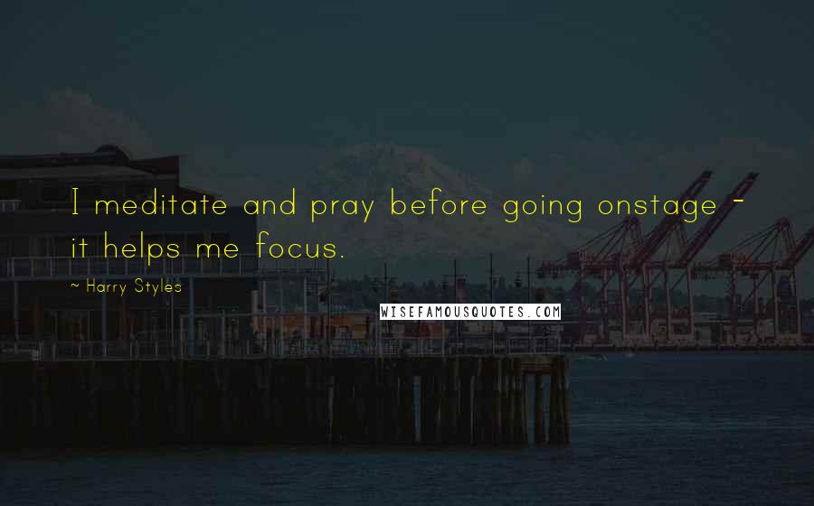 Harry Styles Quotes: I meditate and pray before going onstage - it helps me focus.