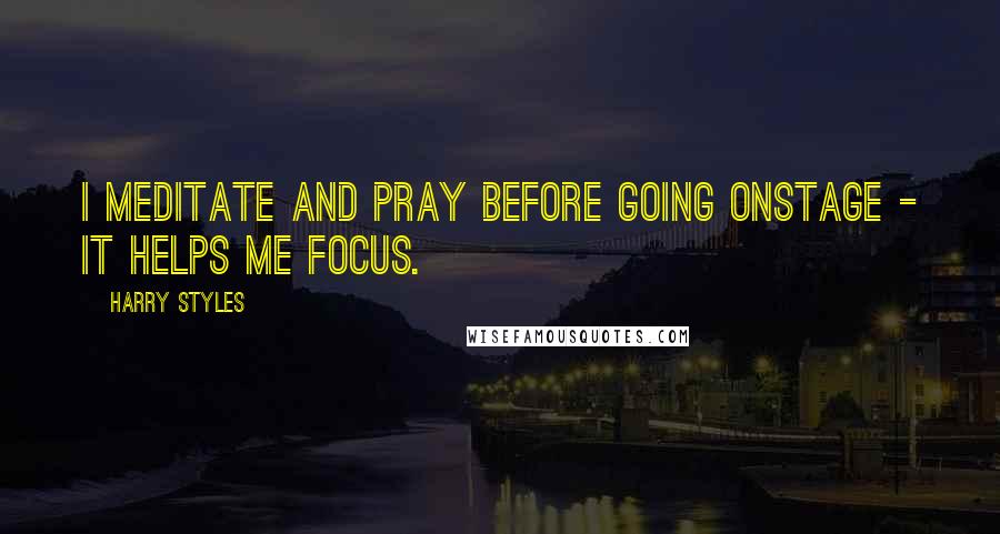 Harry Styles Quotes: I meditate and pray before going onstage - it helps me focus.
