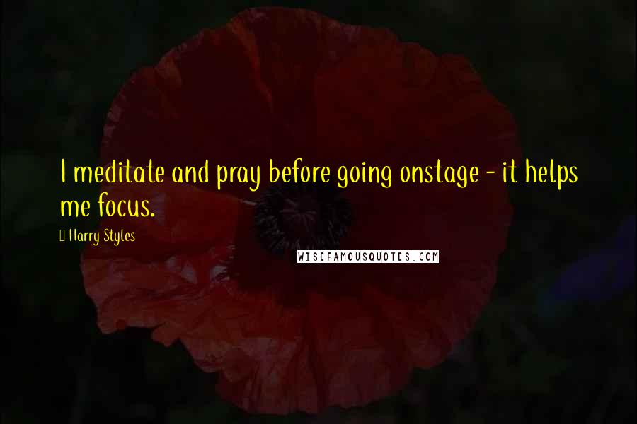 Harry Styles Quotes: I meditate and pray before going onstage - it helps me focus.
