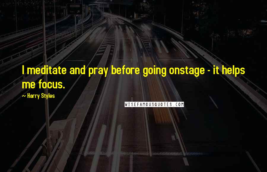 Harry Styles Quotes: I meditate and pray before going onstage - it helps me focus.