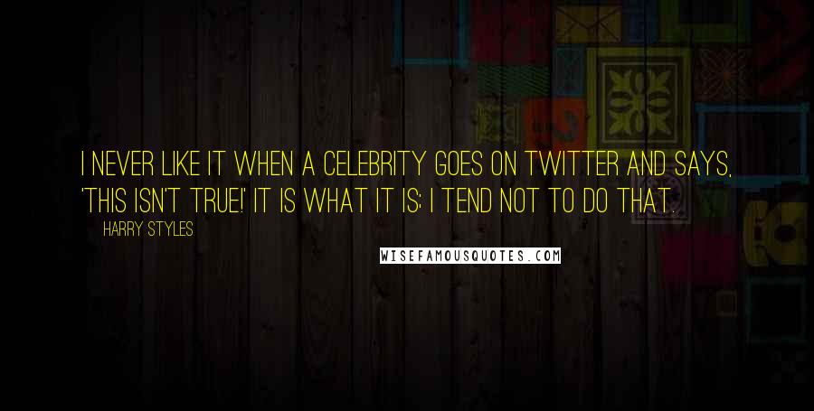 Harry Styles Quotes: I never like it when a celebrity goes on Twitter and says, 'This isn't true!' It is what it is; I tend not to do that.