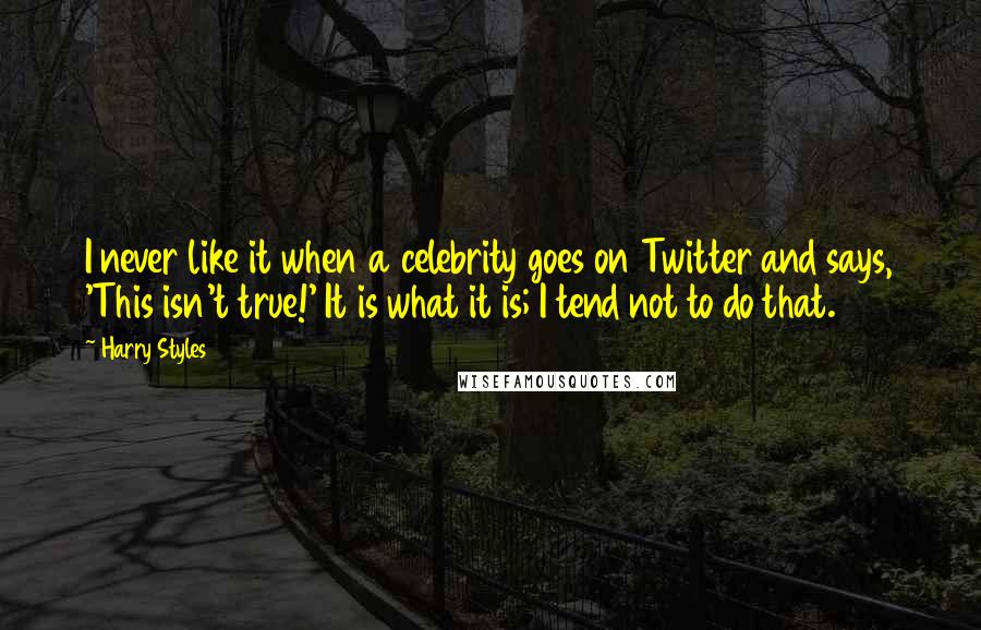 Harry Styles Quotes: I never like it when a celebrity goes on Twitter and says, 'This isn't true!' It is what it is; I tend not to do that.