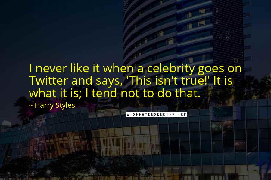 Harry Styles Quotes: I never like it when a celebrity goes on Twitter and says, 'This isn't true!' It is what it is; I tend not to do that.