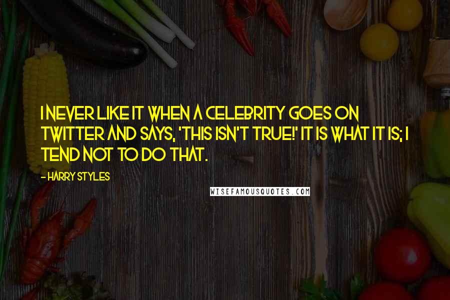 Harry Styles Quotes: I never like it when a celebrity goes on Twitter and says, 'This isn't true!' It is what it is; I tend not to do that.