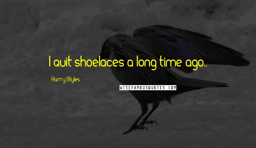 Harry Styles Quotes: I quit shoelaces a long time ago..