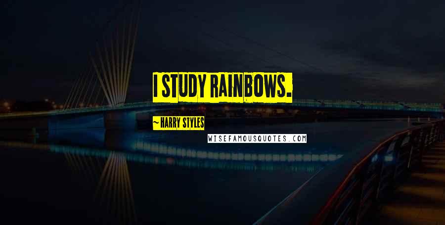 Harry Styles Quotes: I study rainbows.