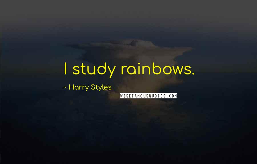 Harry Styles Quotes: I study rainbows.