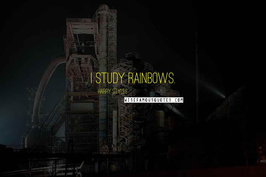Harry Styles Quotes: I study rainbows.