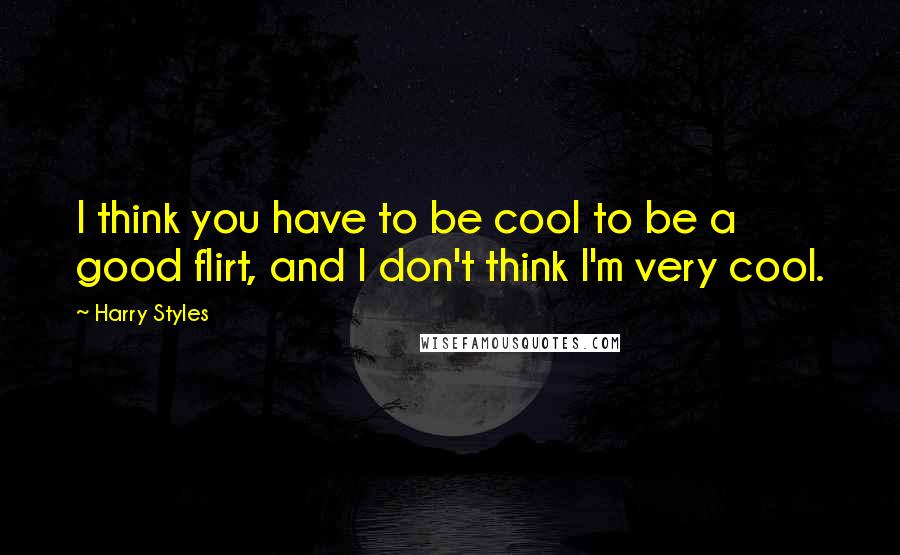 Harry Styles Quotes: I think you have to be cool to be a good flirt, and I don't think I'm very cool.