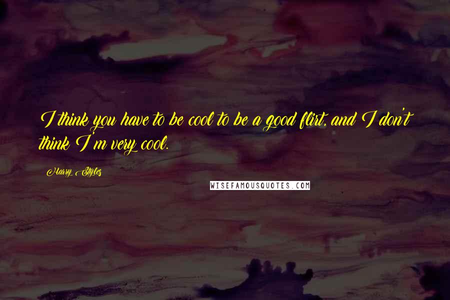 Harry Styles Quotes: I think you have to be cool to be a good flirt, and I don't think I'm very cool.