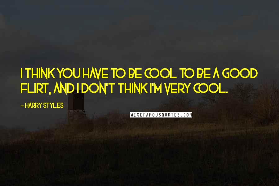 Harry Styles Quotes: I think you have to be cool to be a good flirt, and I don't think I'm very cool.