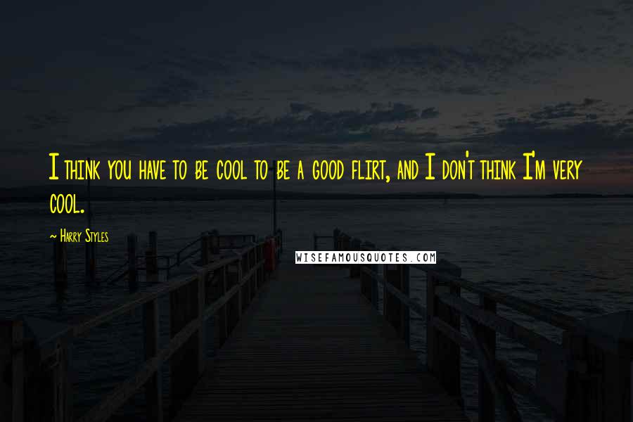 Harry Styles Quotes: I think you have to be cool to be a good flirt, and I don't think I'm very cool.