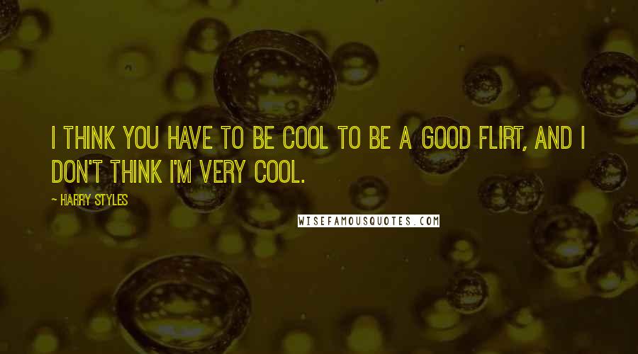 Harry Styles Quotes: I think you have to be cool to be a good flirt, and I don't think I'm very cool.