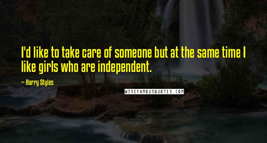 Harry Styles Quotes: I'd like to take care of someone but at the same time I like girls who are independent.