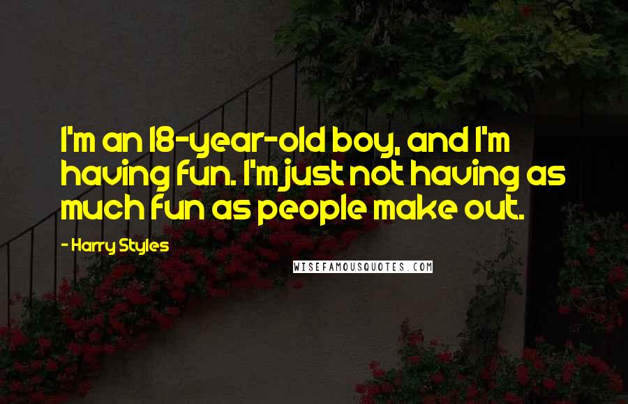 Harry Styles Quotes: I'm an 18-year-old boy, and I'm having fun. I'm just not having as much fun as people make out.