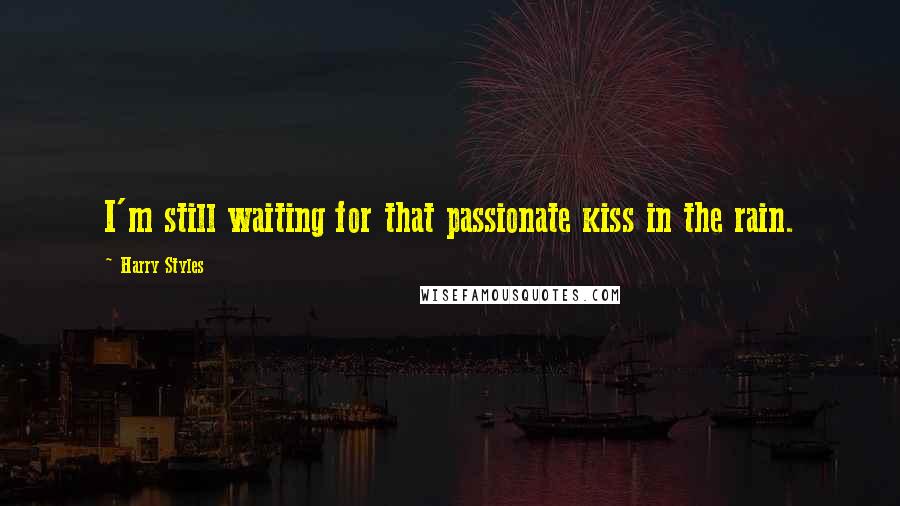 Harry Styles Quotes: I'm still waiting for that passionate kiss in the rain.