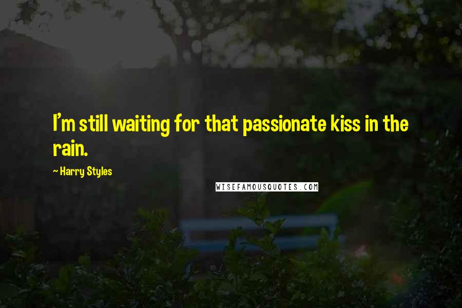 Harry Styles Quotes: I'm still waiting for that passionate kiss in the rain.