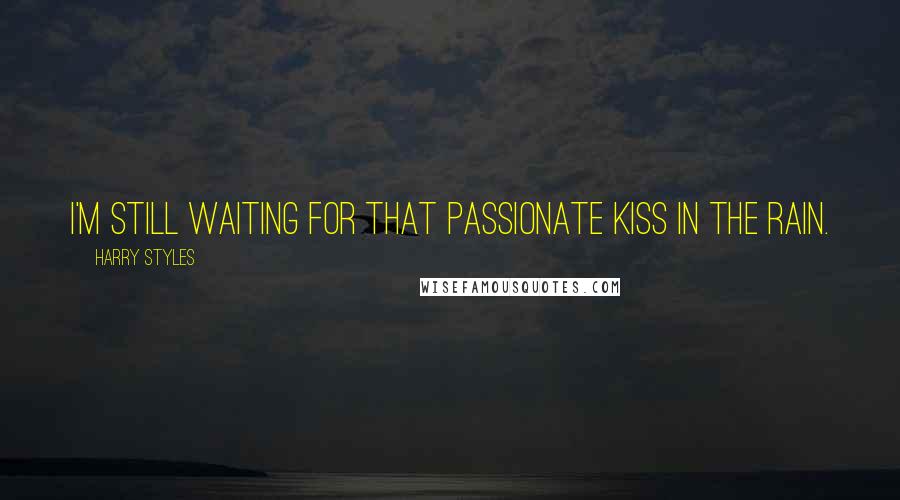 Harry Styles Quotes: I'm still waiting for that passionate kiss in the rain.
