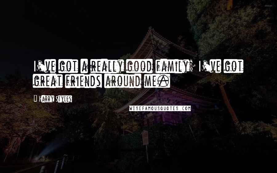 Harry Styles Quotes: I've got a really good family; I've got great friends around me.
