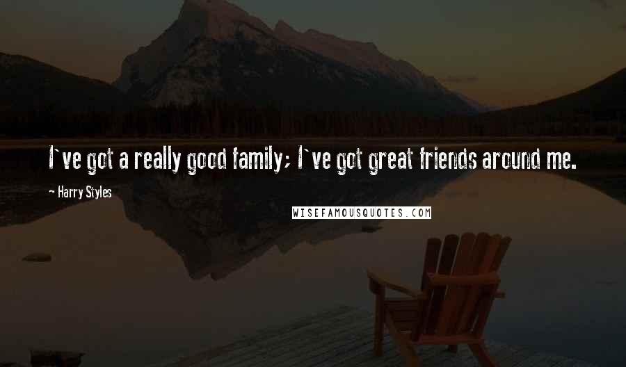 Harry Styles Quotes: I've got a really good family; I've got great friends around me.