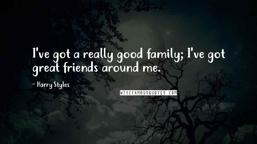 Harry Styles Quotes: I've got a really good family; I've got great friends around me.