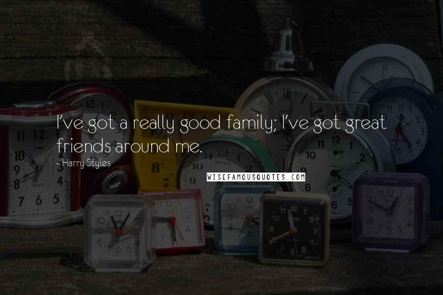 Harry Styles Quotes: I've got a really good family; I've got great friends around me.