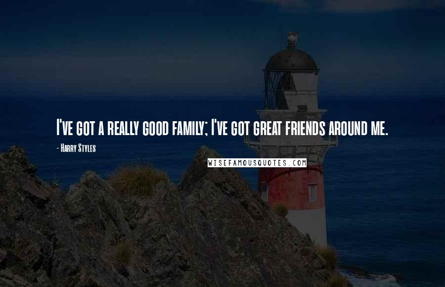Harry Styles Quotes: I've got a really good family; I've got great friends around me.