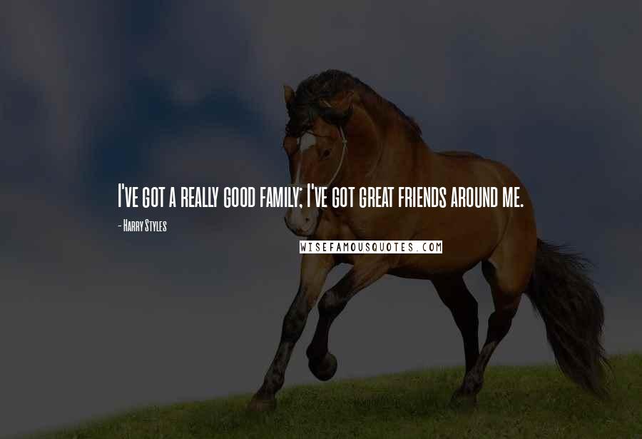 Harry Styles Quotes: I've got a really good family; I've got great friends around me.