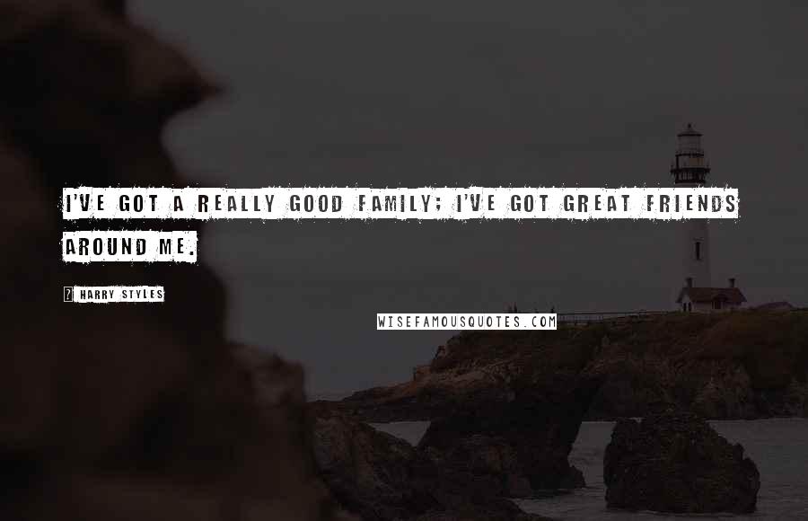 Harry Styles Quotes: I've got a really good family; I've got great friends around me.