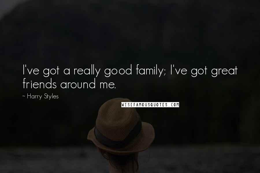 Harry Styles Quotes: I've got a really good family; I've got great friends around me.