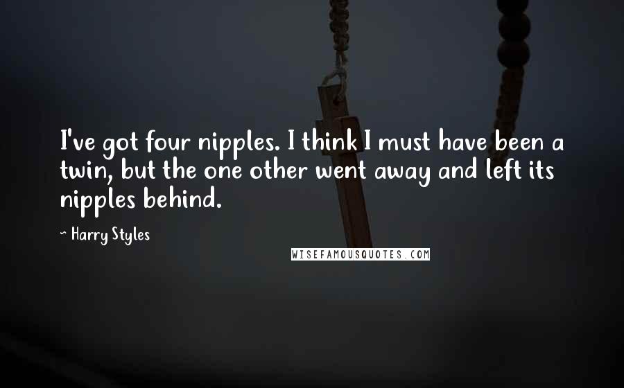Harry Styles Quotes: I've got four nipples. I think I must have been a twin, but the one other went away and left its nipples behind.