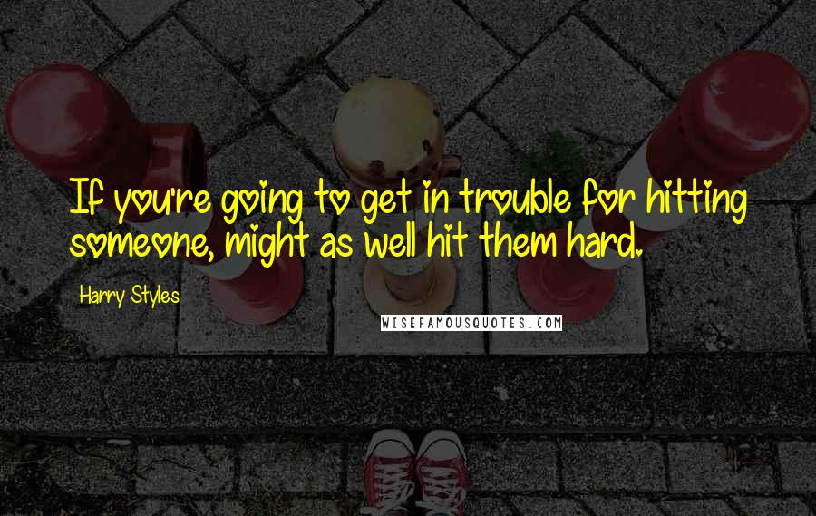 Harry Styles Quotes: If you're going to get in trouble for hitting someone, might as well hit them hard.