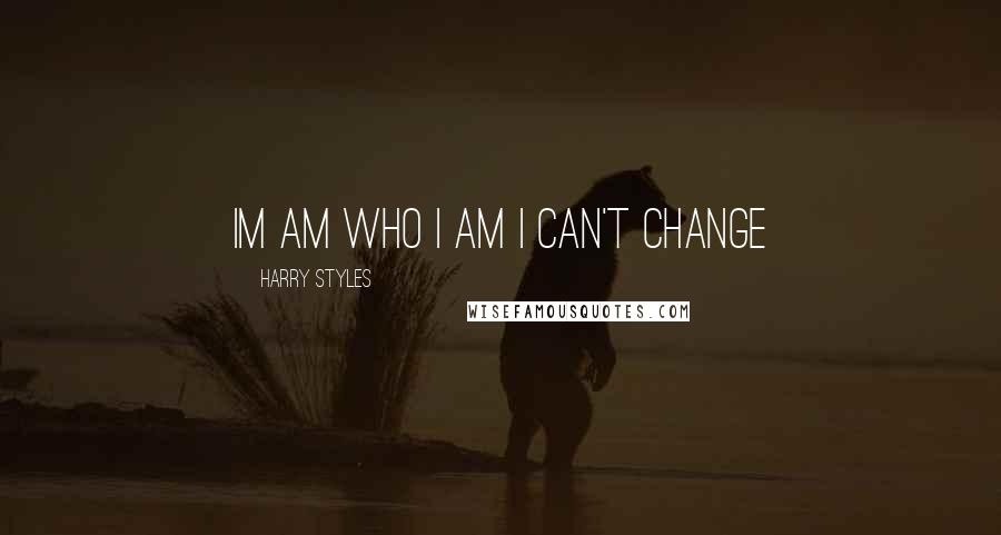 Harry Styles Quotes: im am who i am i can't change