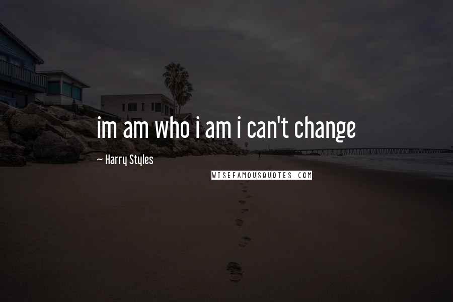 Harry Styles Quotes: im am who i am i can't change