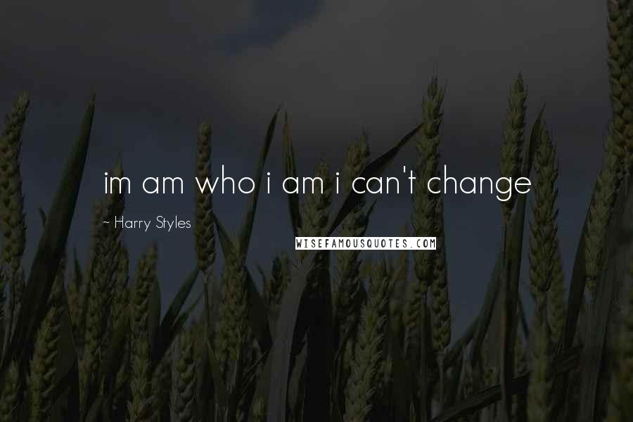 Harry Styles Quotes: im am who i am i can't change