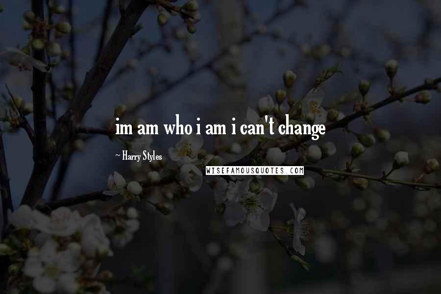 Harry Styles Quotes: im am who i am i can't change