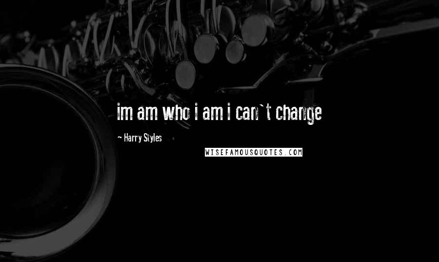 Harry Styles Quotes: im am who i am i can't change