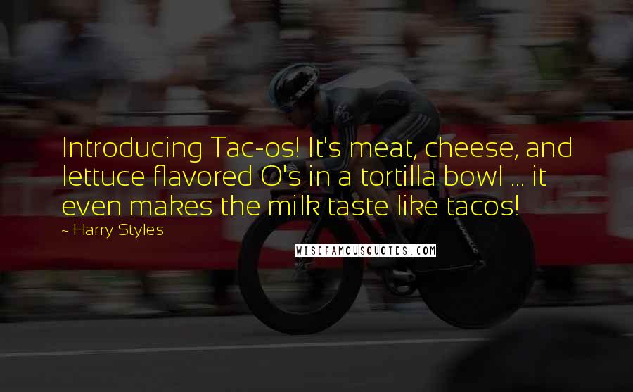 Harry Styles Quotes: Introducing Tac-os! It's meat, cheese, and lettuce flavored O's in a tortilla bowl ... it even makes the milk taste like tacos!