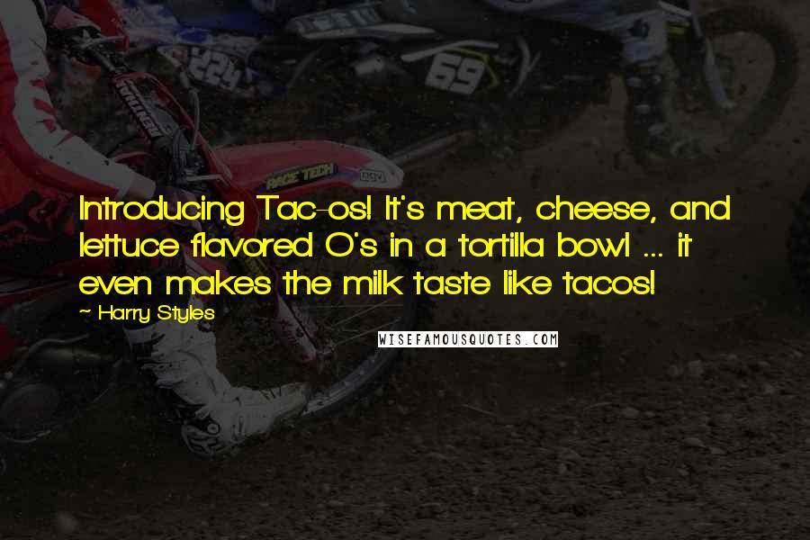 Harry Styles Quotes: Introducing Tac-os! It's meat, cheese, and lettuce flavored O's in a tortilla bowl ... it even makes the milk taste like tacos!