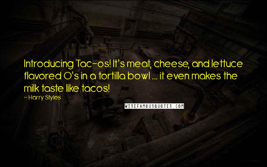 Harry Styles Quotes: Introducing Tac-os! It's meat, cheese, and lettuce flavored O's in a tortilla bowl ... it even makes the milk taste like tacos!