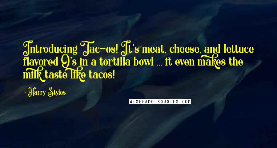 Harry Styles Quotes: Introducing Tac-os! It's meat, cheese, and lettuce flavored O's in a tortilla bowl ... it even makes the milk taste like tacos!