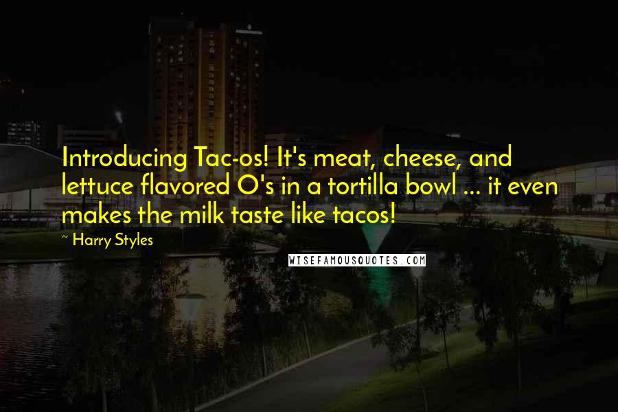 Harry Styles Quotes: Introducing Tac-os! It's meat, cheese, and lettuce flavored O's in a tortilla bowl ... it even makes the milk taste like tacos!