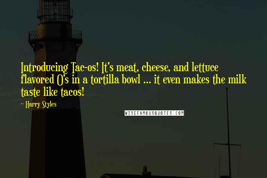 Harry Styles Quotes: Introducing Tac-os! It's meat, cheese, and lettuce flavored O's in a tortilla bowl ... it even makes the milk taste like tacos!